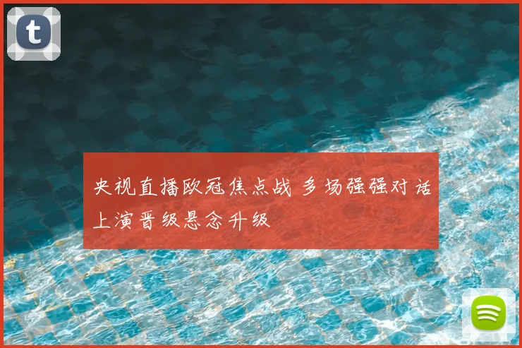 央视直播欧冠焦点战 多场强强对话上演晋级悬念升级
